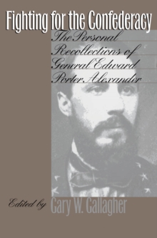 Fighting for the Confederacy : The Personal Recollections of General Edward Porter Alexander