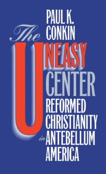 The Uneasy Center : Reformed Christianity in Antebellum America