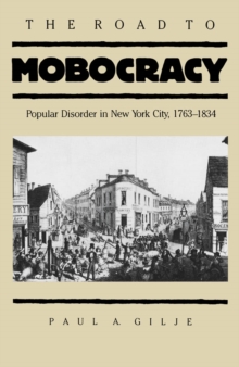 The Road to Mobocracy : Popular Disorder in New York City, 1763-1834