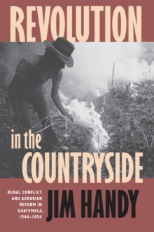 Revolution in the Countryside : Rural Conflict and Agrarian Reform in Guatemala, 1944-1954