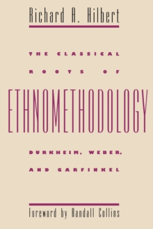 The Classical Roots of Ethnomethodology : Durkheim, Weber, and Garfinkel