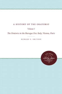 A History of the Oratorio : Vol. 1: The Oratorio in the Baroque Era: Italy, Vienna, Paris