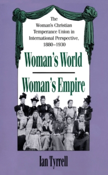 Woman's World/Woman's Empire : The Woman's Christian Temperance Union in International Perspective, 1880-1930