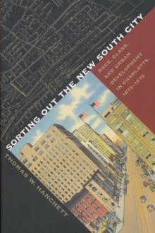 Sorting Out the New South City : Race, Class, and Urban Development in Charlotte, 1875-1975