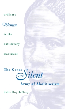 The Great Silent Army of Abolitionism : Ordinary Women in the Antislavery Movement