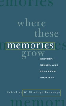 Where These Memories Grow : History, Memory, and Southern Identity