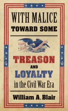 With Malice toward Some : Treason and Loyalty in the Civil War Era