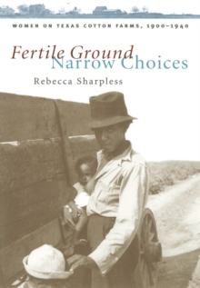 Fertile Ground, Narrow Choices : Women on Texas Cotton Farms, 1900-1940