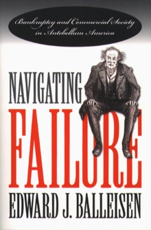 Navigating Failure : Bankruptcy and Commercial Society in Antebellum America