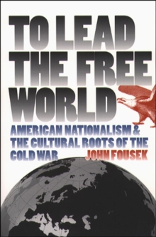 To Lead the Free World : American Nationalism and the Cultural Roots of the Cold War