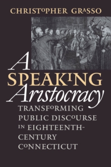 A Speaking Aristocracy : Transforming Public Discourse in Eighteenth-Century Connecticut