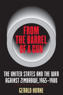 From the Barrel of a Gun : The United States and the War against Zimbabwe, 1965-1980