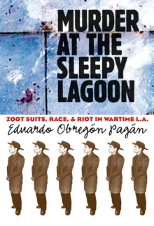 Murder at the Sleepy Lagoon : Zoot Suits, Race, and Riot in Wartime L.A.