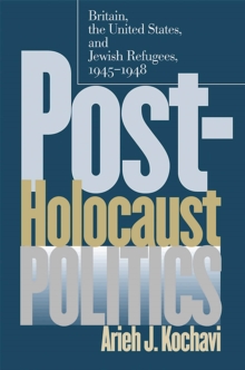 Post-Holocaust Politics : Britain, the United States, and Jewish Refugees, 1945-1948