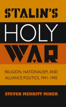 Stalin's Holy War : Religion, Nationalism, and Alliance Politics, 1941-1945