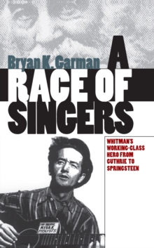 A Race of Singers : Whitman's Working-Class Hero from Guthrie to Springsteen