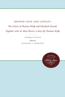 Beyond Love and Loyalty : The Letters of Thomas Wolfe and Elizabeth Nowell, Together with 'no More Rivers,' a Story By Thomas Wolfe