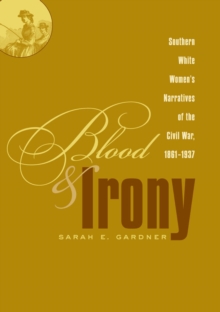 Blood and Irony : Southern White Women's Narratives of the Civil War, 1861-1937