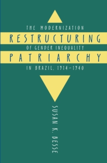 Restructuring Patriarchy : The Modernization of Gender Inequality in Brazil, 1914-1940