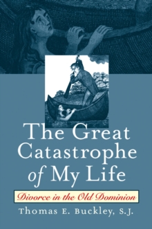 The Great Catastrophe of My Life : Divorce in the Old Dominion