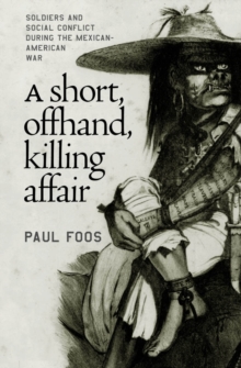 A Short, Offhand, Killing Affair : Soldiers and Social Conflict during the Mexican-American War