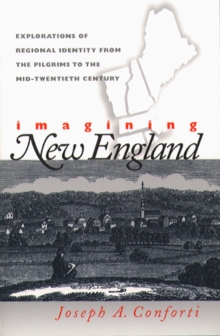 Imagining New England : Explorations of Regional Identity from the Pilgrims to the Mid-Twentieth Century