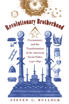 Revolutionary Brotherhood : Freemasonry and the Transformation of the American Social Order, 1730-1840