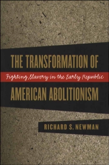 The Transformation of American Abolitionism : Fighting Slavery in the Early Republic