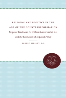 Religion and Politics in the Age of the Counterreformation : Emperor Ferdinand II, William Lamormaini, S.J., and the Formation of Imperial Policy