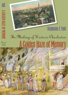 A Golden Haze of Memory : The Making of Historic Charleston