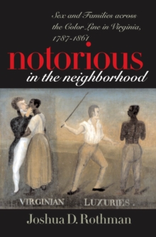 Notorious in the Neighborhood : Sex and Families across the Color Line in Virginia, 1787-1861