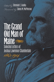 The Grand Old Man of Maine : Selected Letters of Joshua Lawrence Chamberlain, 1865-1914