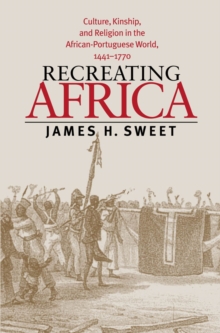 Recreating Africa : Culture, Kinship, and Religion in the African-Portuguese World, 1441-1770