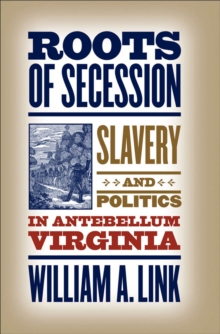 Roots of Secession : Slavery and Politics in Antebellum Virginia