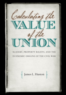 Calculating the Value of the Union : Slavery, Property Rights, and the Economic Origins of the Civil War