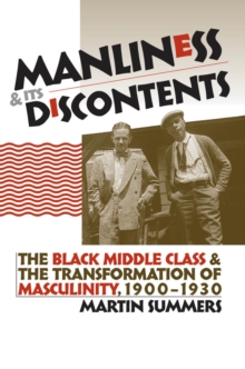 Manliness and Its Discontents : The Black Middle Class and the Transformation of Masculinity, 1900-1930