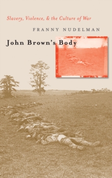 John Brown's Body : Slavery, Violence, and the Culture of War