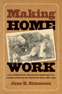 Making Home Work : Domesticity and Native American Assimilation in the American West, 1860-1919