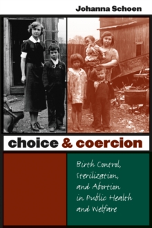 Choice and Coercion : Birth Control, Sterilization, and Abortion in Public Health and Welfare