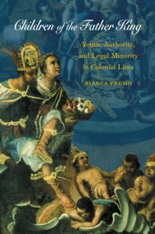 Children of the Father King : Youth, Authority, and Legal Minority in Colonial Lima