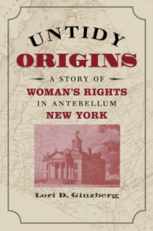 Untidy Origins : A Story of Woman's Rights in Antebellum New York