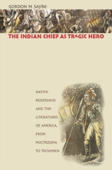 The Indian Chief as Tragic Hero : Native Resistance and the Literatures of America, from Moctezuma to Tecumseh