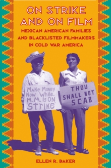 On Strike and on Film : Mexican American Families and Blacklisted Filmmakers in Cold War America