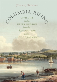 Columbia Rising : Civil Life on the Upper Hudson from the Revolution to the Age of Jackson