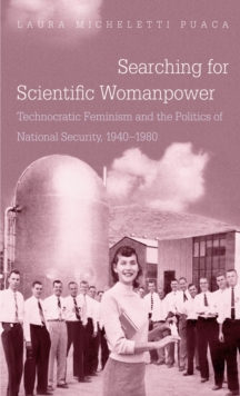 Searching for Scientific Womanpower : Technocratic Feminism and the Politics of National Security, 1940-1980