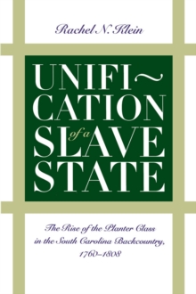 Unification of a Slave State : The Rise of the Planter Class in the South Carolina Backcountry, 1760-1808