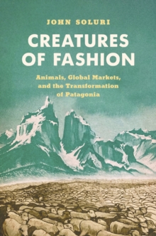 Creatures of Fashion : Animals, Global Markets, and the Transformation of Patagonia