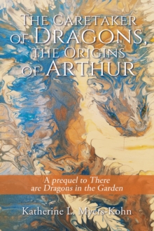 The Caretaker of Dragons, the Origins of Arthur : A prequel to There are Dragons in the Garden