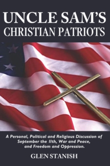 Uncle Sam's Christian Patriots : A personal, political, and Religious Discussion of September the 11th, War and Peace and Freedom and Oppression