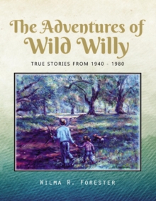 The Adventures of Wild Willy : True Stories from 1940 - 1980